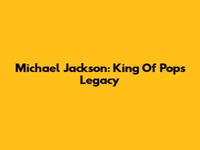 Michael Jackson: King Of Pop's Legacy