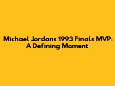 Michael Jordan's 1993 Finals MVP: A Defining Moment