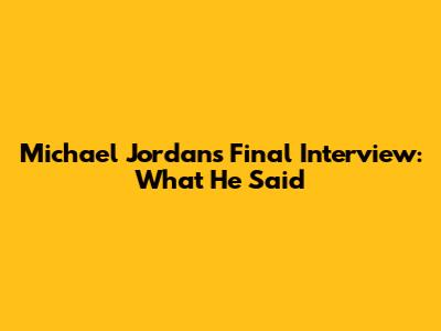 Michael Jordan's Final Interview: What He Said