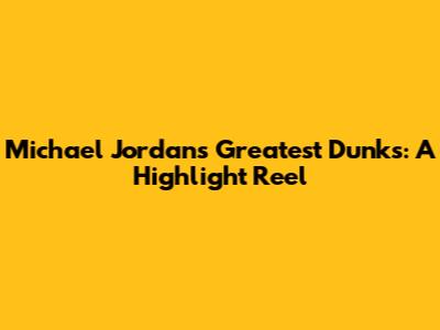 Michael Jordan's Greatest Dunks: A Highlight Reel