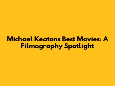 Michael Keaton's Best Movies: A Filmography Spotlight