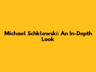 Michael Schklowski: An In-Depth Look
