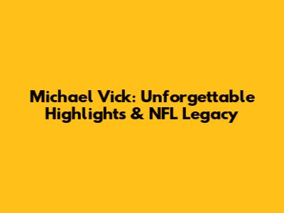 Michael Vick: Unforgettable Highlights & NFL Legacy