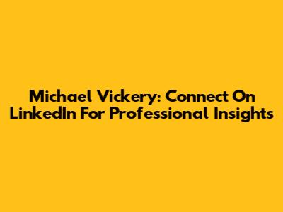 Michael Vickery: Connect On LinkedIn For Professional Insights