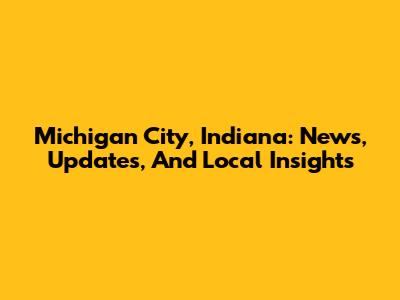 Michigan City, Indiana: News, Updates, And Local Insights