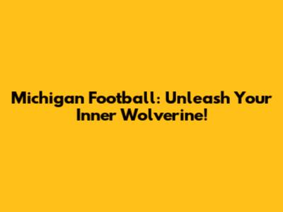 Michigan Football: Unleash Your Inner Wolverine!