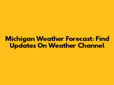 Michigan Weather Forecast: Find Updates On Weather Channel