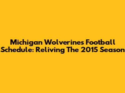 Michigan Wolverines Football Schedule: Reliving The 2015 Season