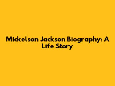 Mickelson Jackson Biography: A Life Story