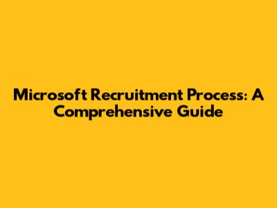 Microsoft Recruitment Process: A Comprehensive Guide