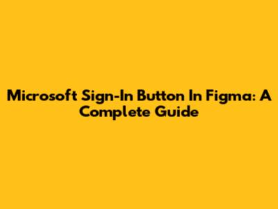 Microsoft Sign-In Button In Figma: A Complete Guide