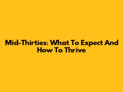 Mid-Thirties: What To Expect And How To Thrive