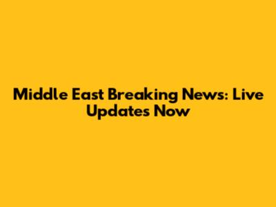 Middle East Breaking News: Live Updates Now