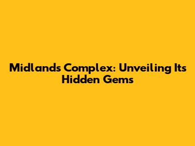 Midlands Complex: Unveiling Its Hidden Gems