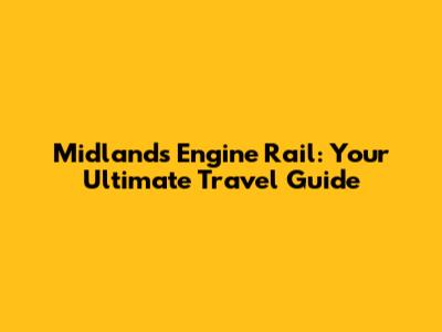 Midlands Engine Rail: Your Ultimate Travel Guide