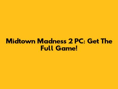 Midtown Madness 2 PC: Get The Full Game!
