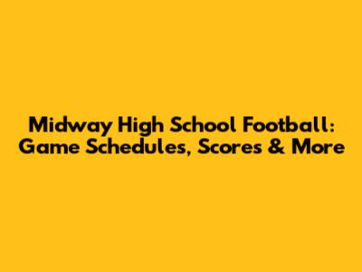 Midway High School Football: Game Schedules, Scores & More