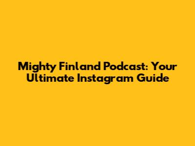 Mighty Finland Podcast: Your Ultimate Instagram Guide