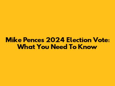 Mike Pence's 2024 Election Vote: What You Need To Know