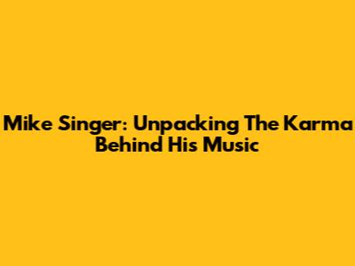Mike Singer: Unpacking The Karma Behind His Music