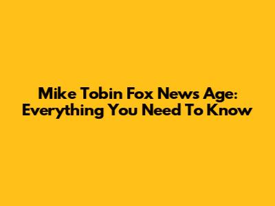 Mike Tobin Fox News Age: Everything You Need To Know