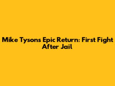 Mike Tyson's Epic Return: First Fight After Jail