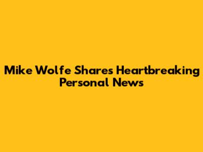 Mike Wolfe Shares Heartbreaking Personal News