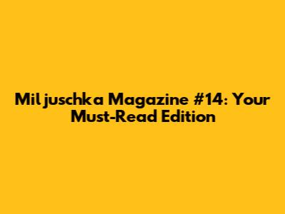 Miljuschka Magazine #14: Your Must-Read Edition