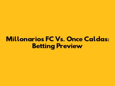 Millonarios FC Vs. Once Caldas: Betting Preview
