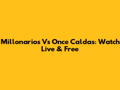 Millonarios Vs Once Caldas: Watch Live & Free