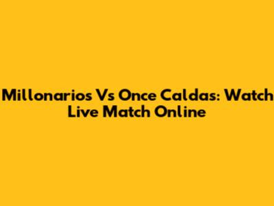 Millonarios Vs Once Caldas: Watch Live Match Online