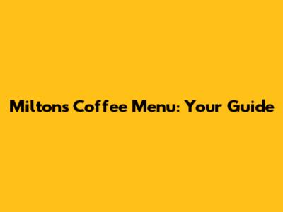 Milton's Coffee Menu: Your Guide