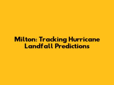 Milton: Tracking Hurricane Landfall Predictions