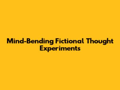 Mind-Bending Fictional Thought Experiments