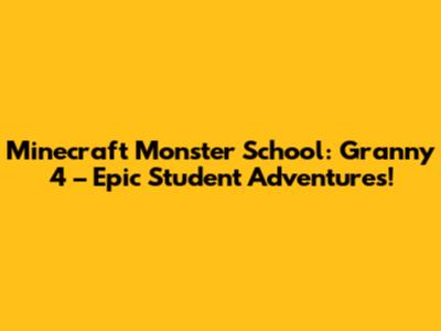 Minecraft Monster School: Granny 4 – Epic Student Adventures!