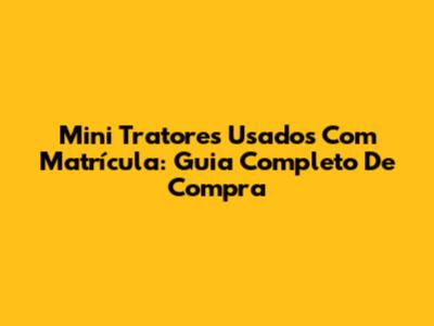 Mini Tratores Usados Com Matrícula: Guia Completo De Compra