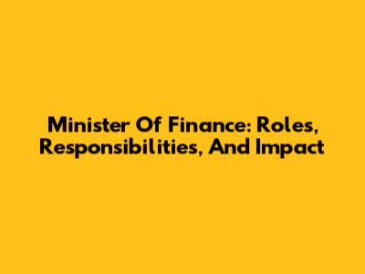 Minister Of Finance: Roles, Responsibilities, And Impact