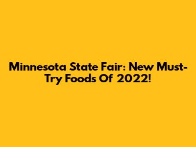 Minnesota State Fair: New Must-Try Foods Of 2022!