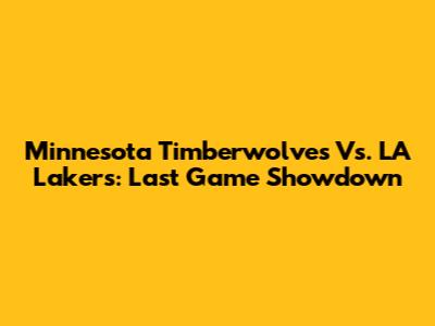 Minnesota Timberwolves Vs. LA Lakers: Last Game Showdown