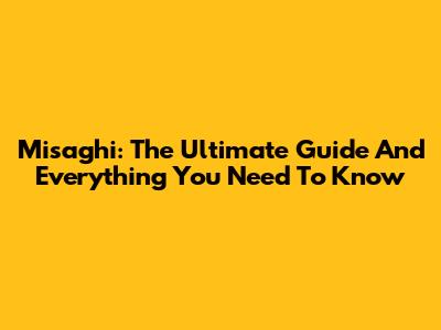 Misaghi: The Ultimate Guide And Everything You Need To Know