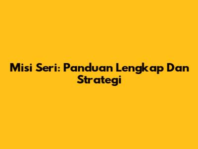 Misi Seri: Panduan Lengkap Dan Strategi
