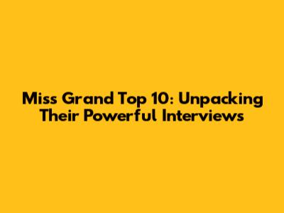 Miss Grand Top 10: Unpacking Their Powerful Interviews