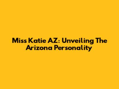 Miss Katie AZ: Unveiling The Arizona Personality