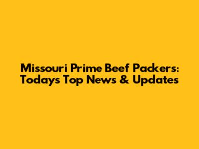 Missouri Prime Beef Packers: Today's Top News & Updates
