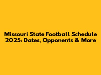 Missouri State Football Schedule 2025: Dates, Opponents & More