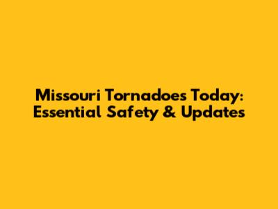 Missouri Tornadoes Today: Essential Safety & Updates