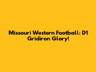Missouri Western Football: D1 Gridiron Glory!
