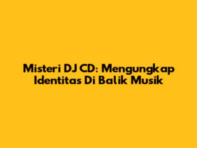 Misteri DJ CD: Mengungkap Identitas Di Balik Musik