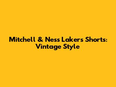 Mitchell & Ness Lakers Shorts: Vintage Style