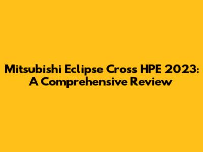 Mitsubishi Eclipse Cross HPE 2023: A Comprehensive Review